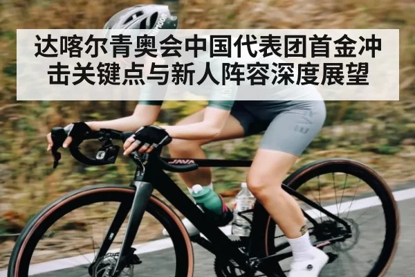 达喀尔青奥会中国代表团首金冲击关键点与新人阵容深度展望（RAYBET）